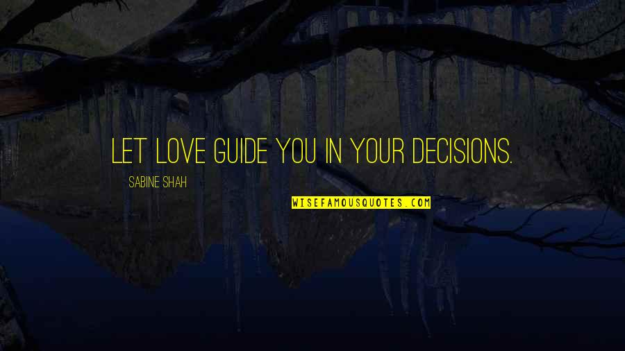 Atlamak Quotes By Sabine Shah: Let love guide you in your decisions. Atlamak Quotes By Sabine Shah: Let love guide you in your decisions.