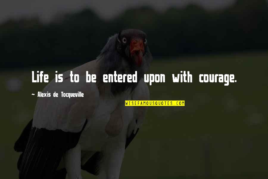 Atlanteans And Lemurians Quotes By Alexis De Tocqueville: Life is to be entered upon with courage. Atlanteans And Lemurians Quotes By Alexis De Tocqueville: Life is to be entered upon with courage.