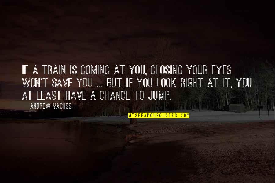 Atlantic And Pacific Meet Quotes By Andrew Vachss: If a train is coming at you, closing Atlantic And Pacific Meet Quotes By Andrew Vachss: If a train is coming at you, closing