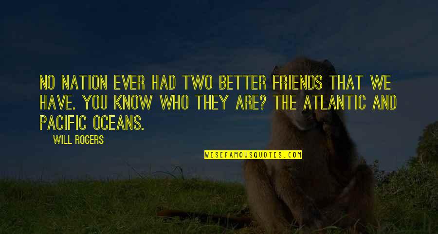 Atlantic And Pacific Ocean Quotes By Will Rogers: No nation ever had two better friends that