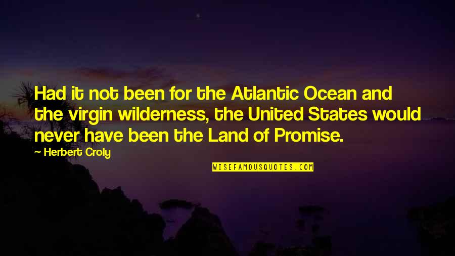 Atlantic Ocean Quotes By Herbert Croly: Had it not been for the Atlantic Ocean