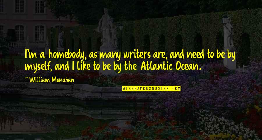 Atlantic Ocean Quotes By William Monahan: I'm a homebody, as many writers are, and