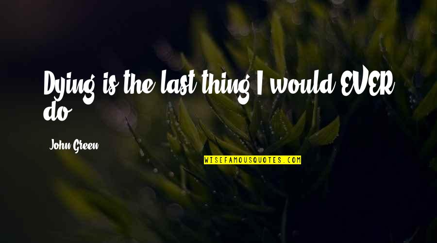 Atlantis Sinking Quotes By John Green: Dying is the last thing I would EVER