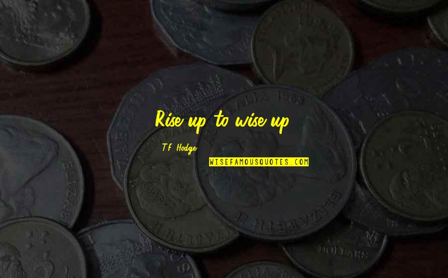 Atlarla Ilgili Quotes By T.F. Hodge: Rise up to wise up. Atlarla Ilgili Quotes By T.F. Hodge: Rise up to wise up.