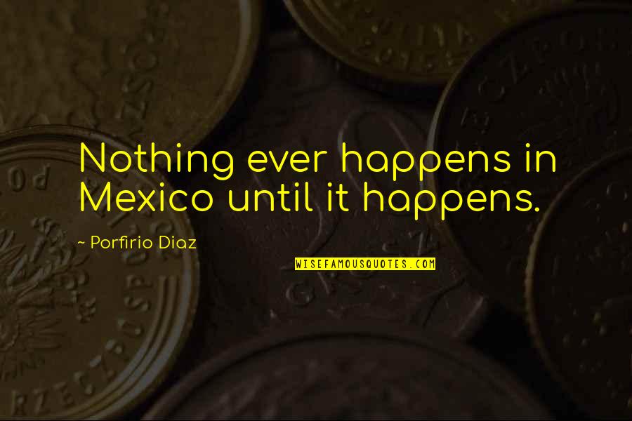Atlarla Kadinlar Quotes By Porfirio Diaz: Nothing ever happens in Mexico until it happens.
