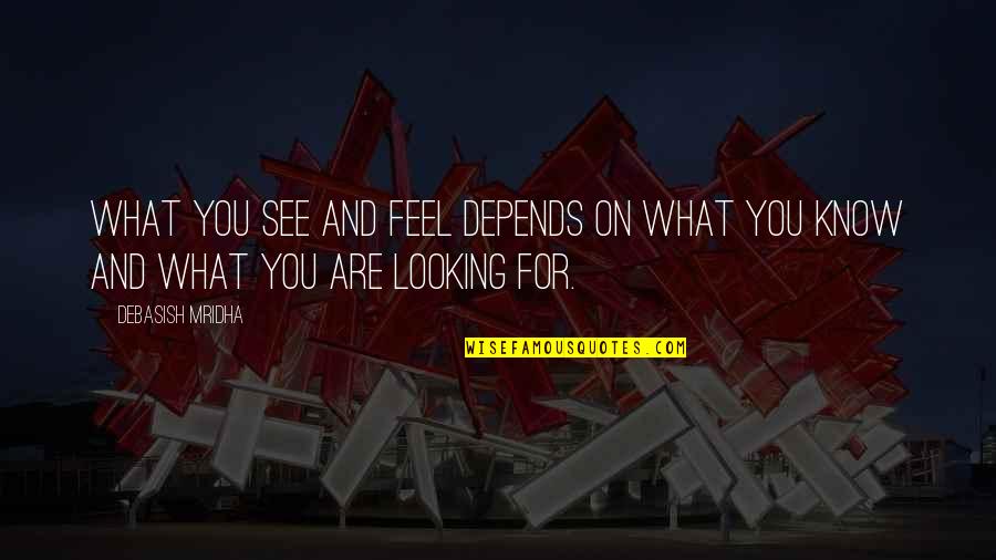 Atlas Copco Quotes By Debasish Mridha: What you see and feel depends on what