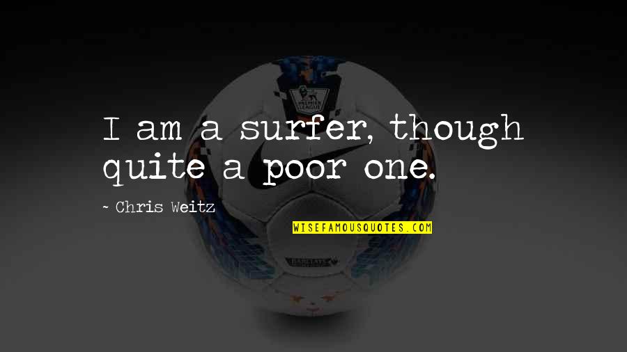 Atlas Greek Mythology Quotes By Chris Weitz: I am a surfer, though quite a poor Atlas Greek Mythology Quotes By Chris Weitz: I am a surfer, though quite a poor