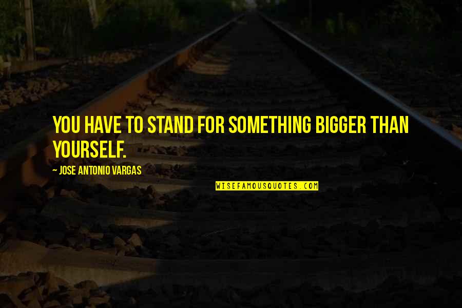 Atlas Greek Titan Quotes By Jose Antonio Vargas: You have to stand for something bigger than