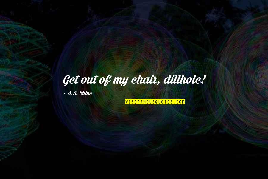Atlas Shrugged Happiness Quotes By A.A. Milne: Get out of my chair, dillhole!