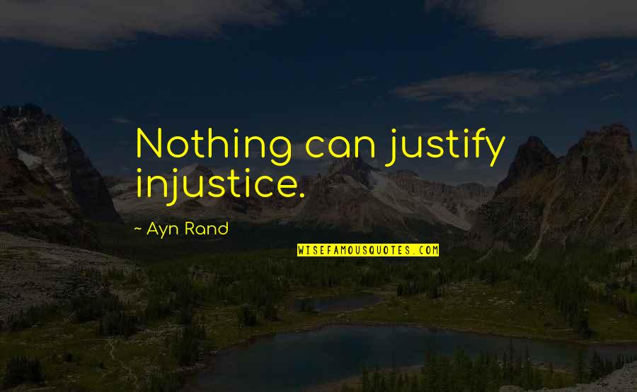 Atlas Shrugged Quotes By Ayn Rand: Nothing can justify injustice.