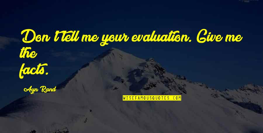 Atlas Shrugged Quotes By Ayn Rand: Don't tell me your evaluation. Give me the