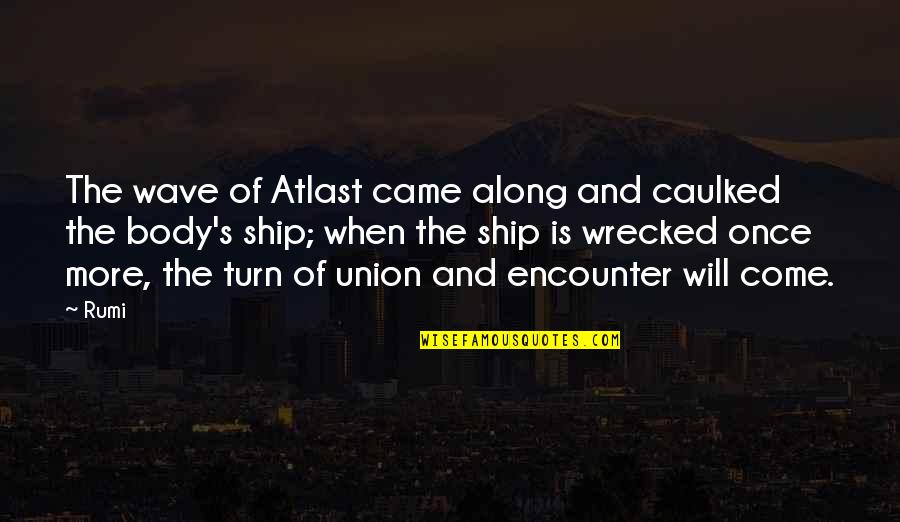 Atlast Quotes By Rumi: The wave of Atlast came along and caulked