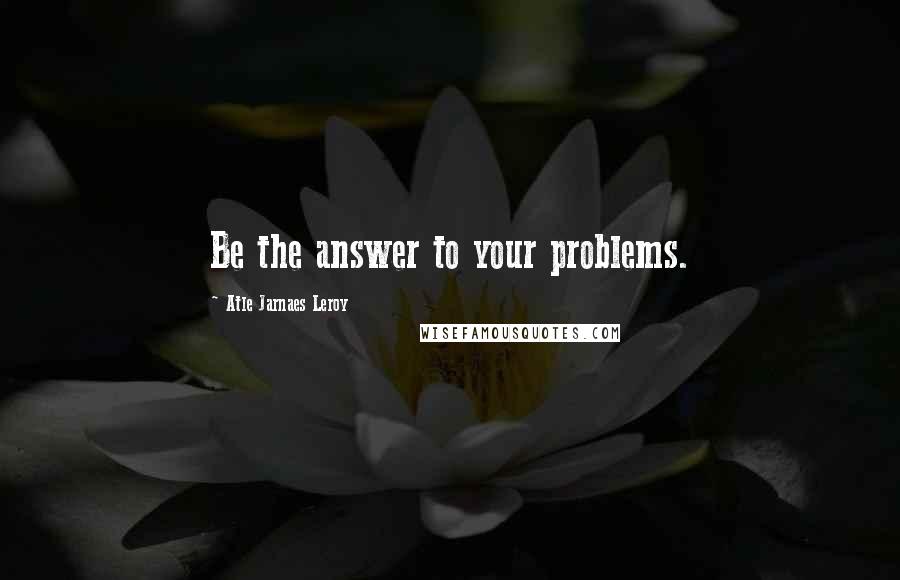 Atle Jarnaes Leroy quotes: Be the answer to your problems.
