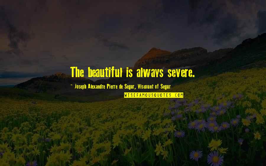 Atleri Quotes By Joseph Alexandre Pierre De Segur, Viscount Of Segur: The beautiful is always severe.
