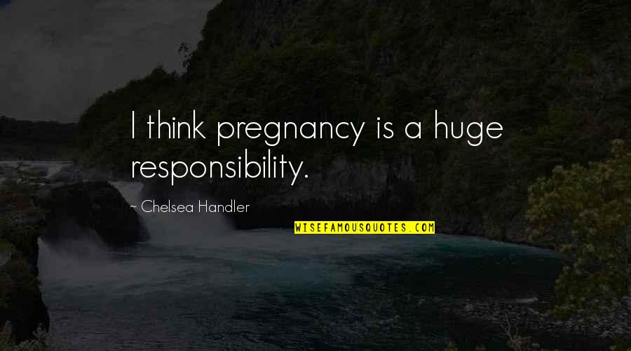Atletas Paralimpicos Quotes By Chelsea Handler: I think pregnancy is a huge responsibility. Atletas Paralimpicos Quotes By Chelsea Handler: I think pregnancy is a huge responsibility.