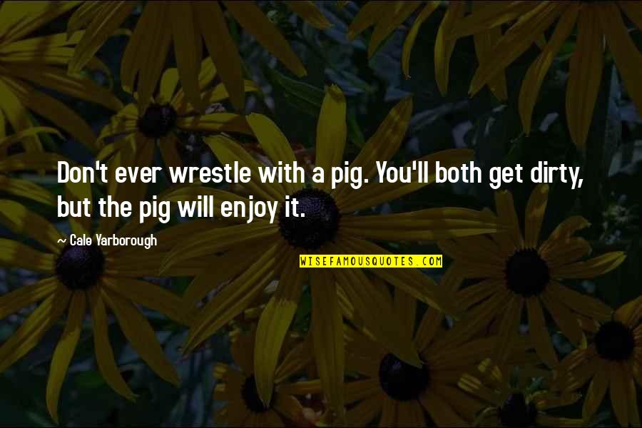 Atletas Quotes By Cale Yarborough: Don't ever wrestle with a pig. You'll both
