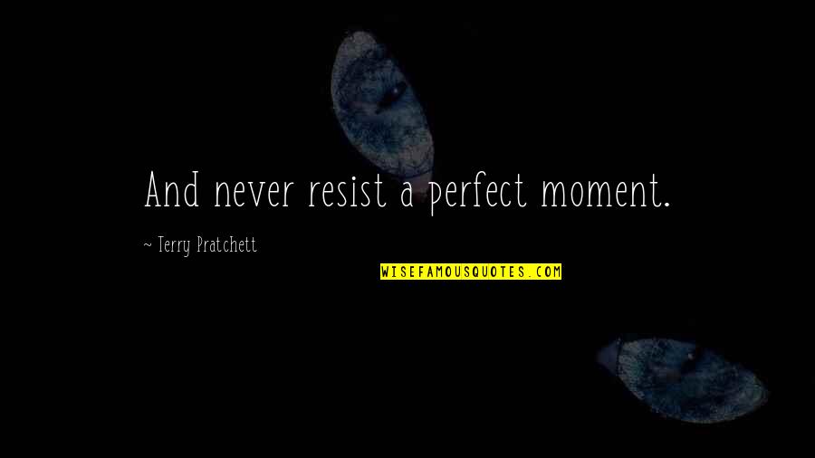 Atlyn Quotes By Terry Pratchett: And never resist a perfect moment.
