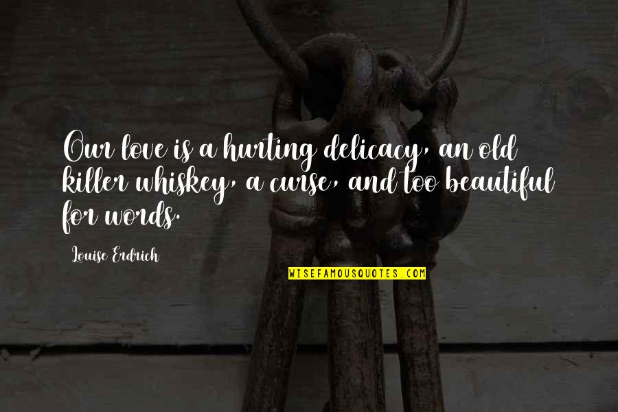 Atma Weapon Quotes By Louise Erdrich: Our love is a hurting delicacy, an old