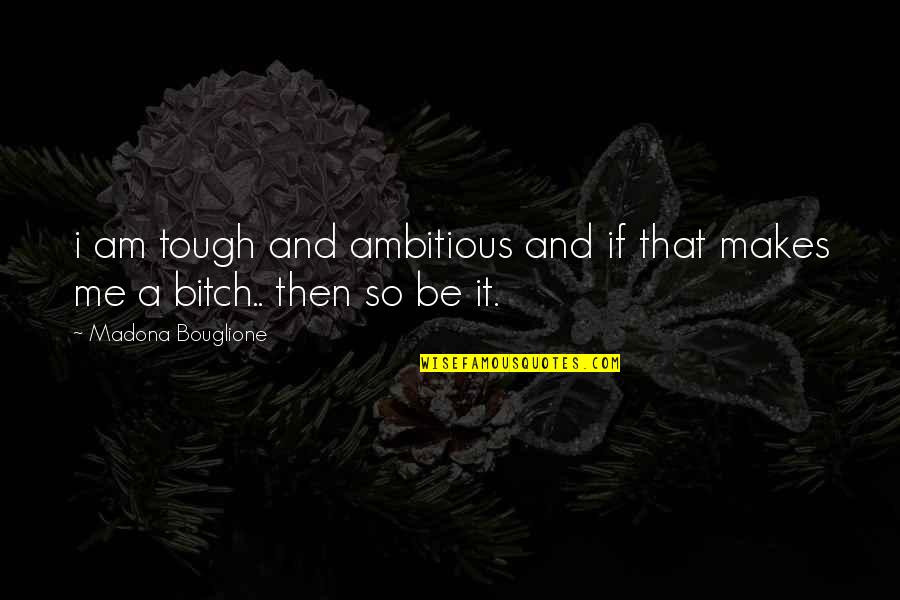 Atmala Quotes By Madona Bouglione: i am tough and ambitious and if that