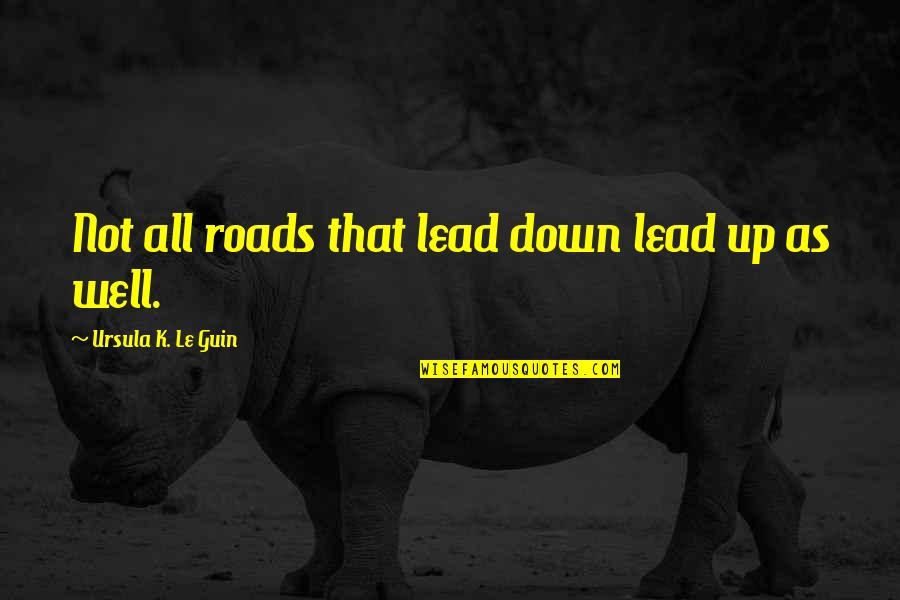 Atmams Quotes By Ursula K. Le Guin: Not all roads that lead down lead up Atmams Quotes By Ursula K. Le Guin: Not all roads that lead down lead up