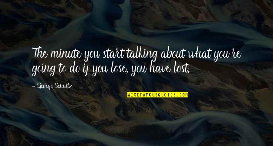Atmananda Dasa Quotes By George Schultz: The minute you start talking about what you're Atmananda Dasa Quotes By George Schultz: The minute you start talking about what you're