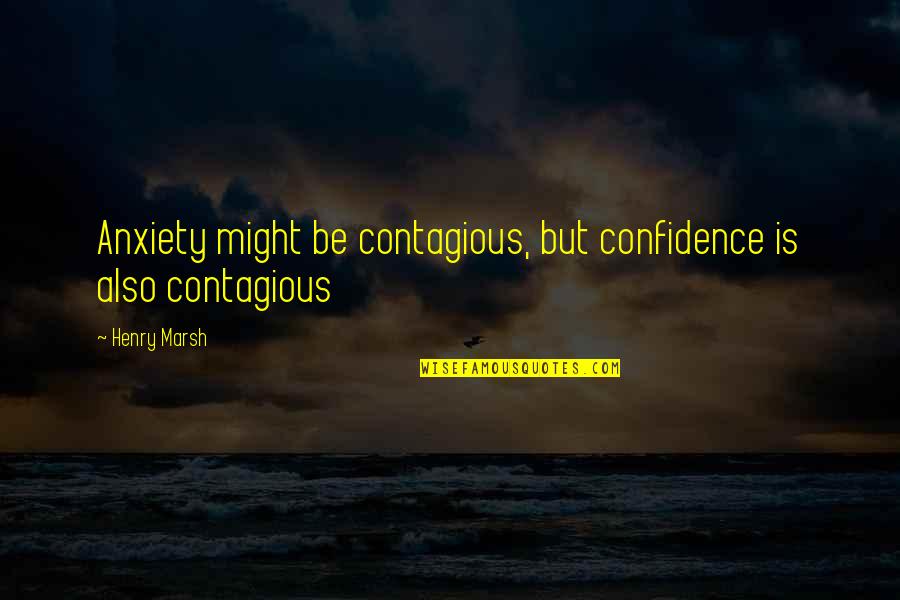 Atmanepada Quotes By Henry Marsh: Anxiety might be contagious, but confidence is also