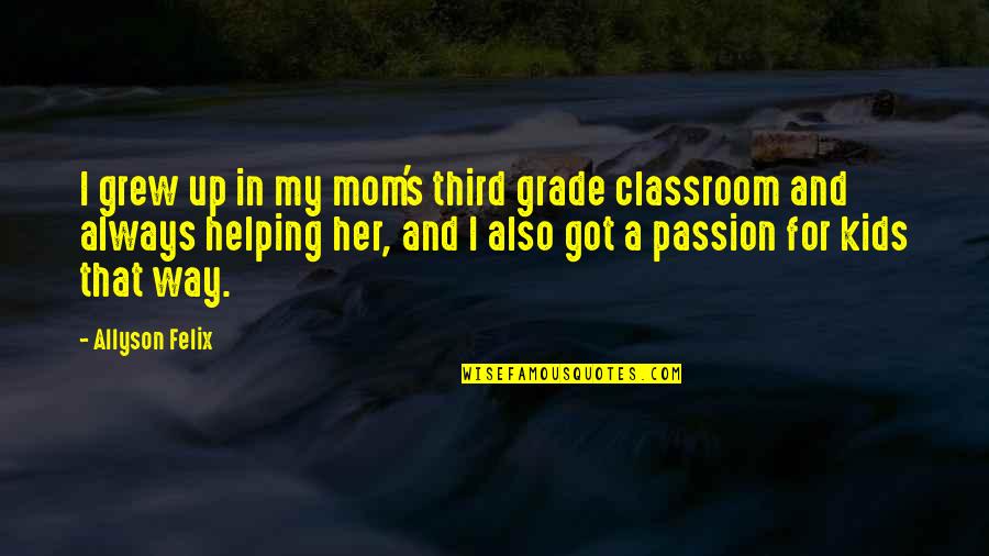 Atmet Quotes By Allyson Felix: I grew up in my mom's third grade Atmet Quotes By Allyson Felix: I grew up in my mom's third grade
