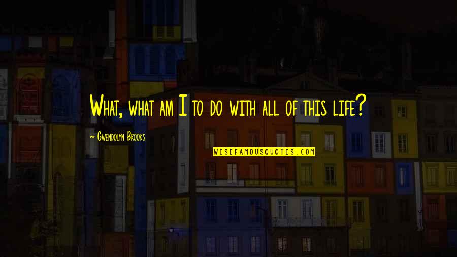 Atmet Urgent Quotes By Gwendolyn Brooks: What, what am I to do with all Atmet Urgent Quotes By Gwendolyn Brooks: What, what am I to do with all