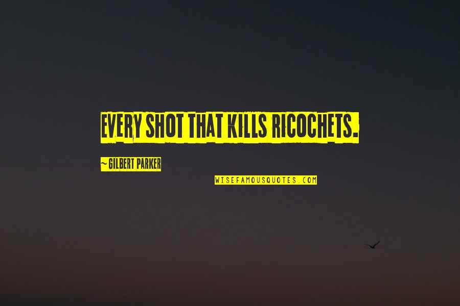 Atmis Yvavilebi Quotes By Gilbert Parker: Every shot that kills ricochets.