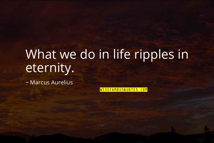 Atmis Yvavilebi Quotes By Marcus Aurelius: What we do in life ripples in eternity.