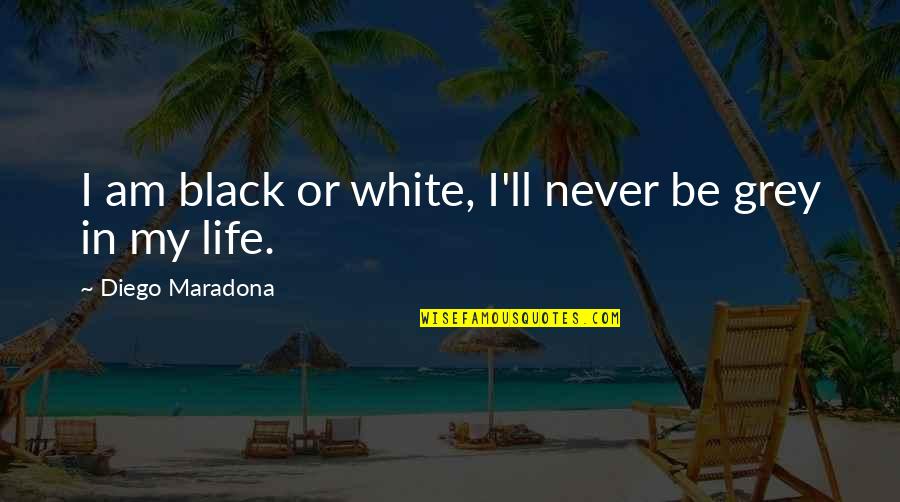 Atmoshere Quotes By Diego Maradona: I am black or white, I'll never be