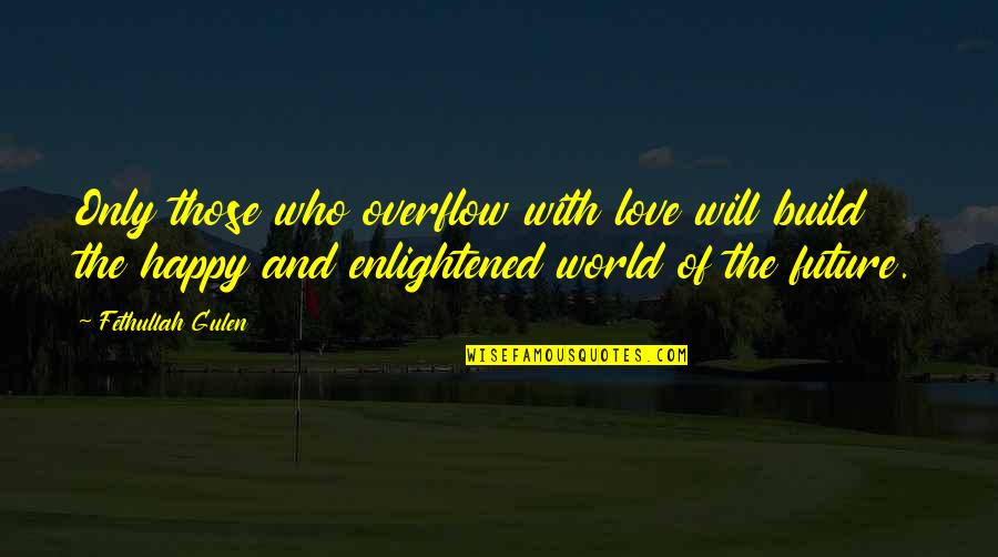 Atmosphere Famous Quotes By Fethullah Gulen: Only those who overflow with love will build Atmosphere Famous Quotes By Fethullah Gulen: Only those who overflow with love will build