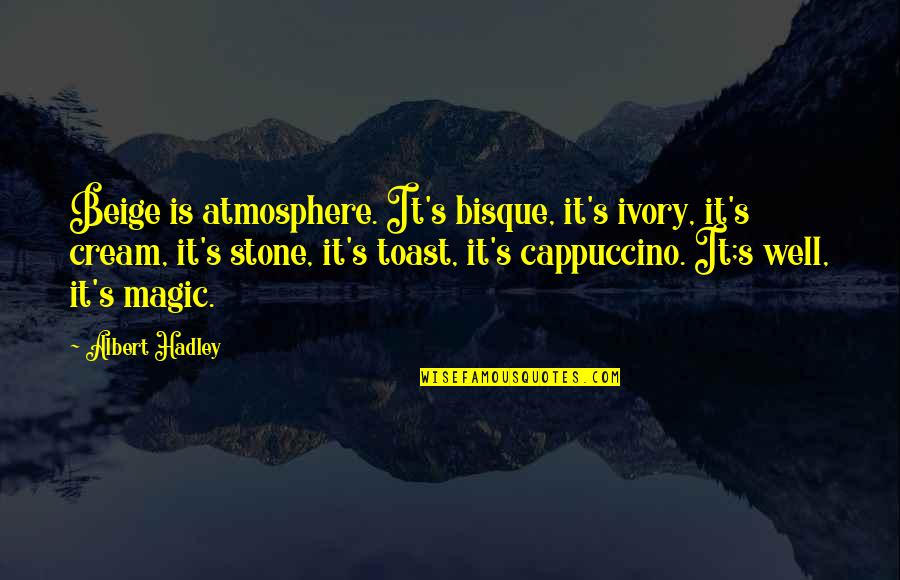 Atmosphere's Quotes By Albert Hadley: Beige is atmosphere. It's bisque, it's ivory, it's