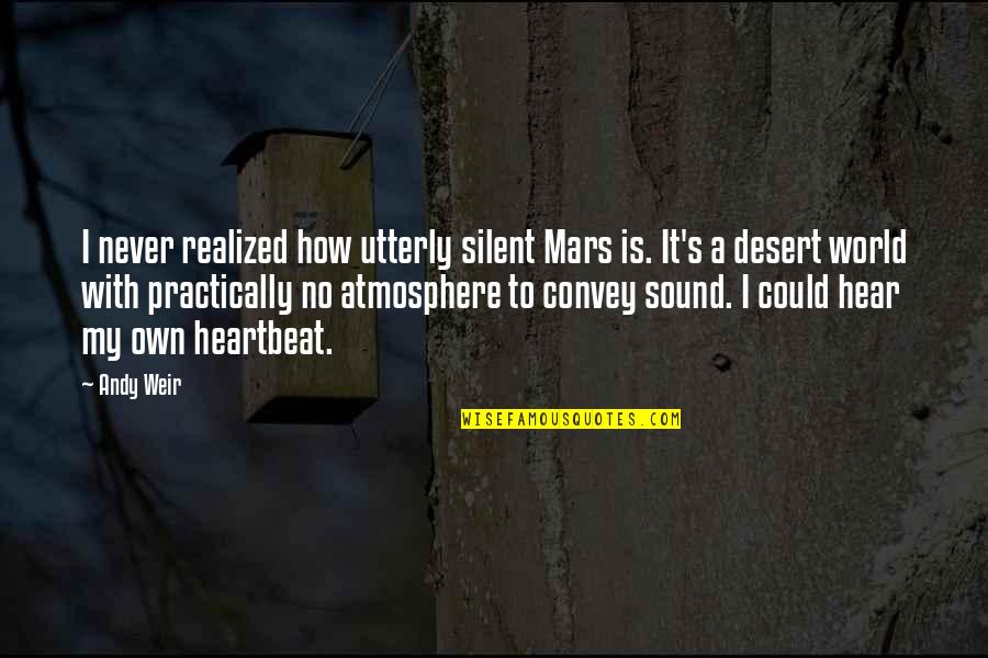 Atmosphere's Quotes By Andy Weir: I never realized how utterly silent Mars is.