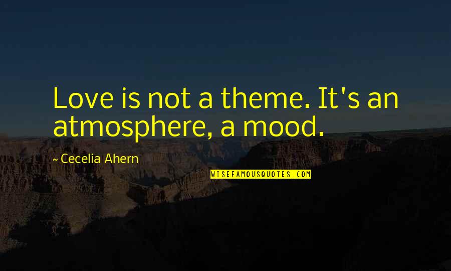 Atmosphere's Quotes By Cecelia Ahern: Love is not a theme. It's an atmosphere,