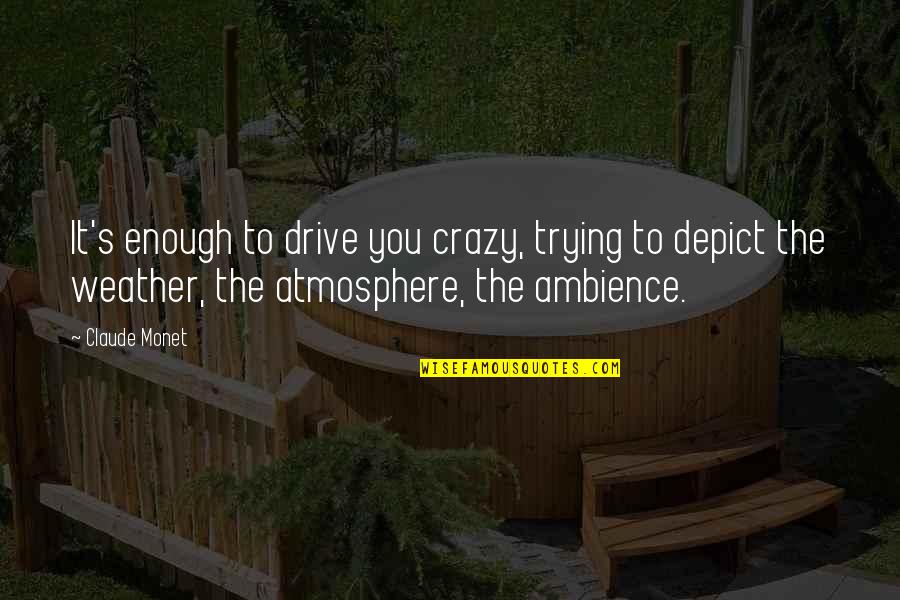 Atmosphere's Quotes By Claude Monet: It's enough to drive you crazy, trying to