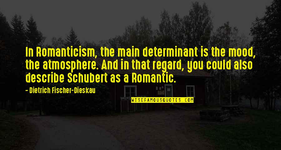 Atmosphere's Quotes By Dietrich Fischer-Dieskau: In Romanticism, the main determinant is the mood,