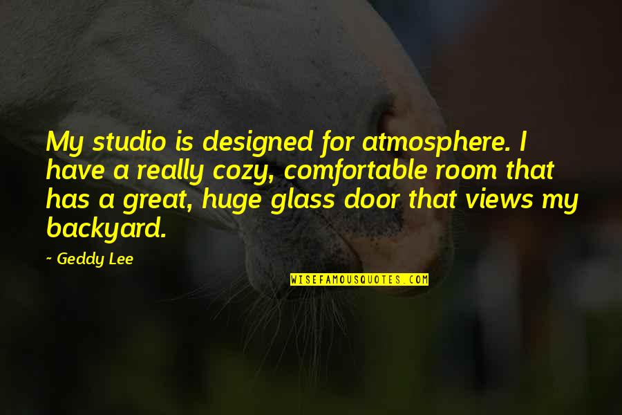 Atmosphere's Quotes By Geddy Lee: My studio is designed for atmosphere. I have