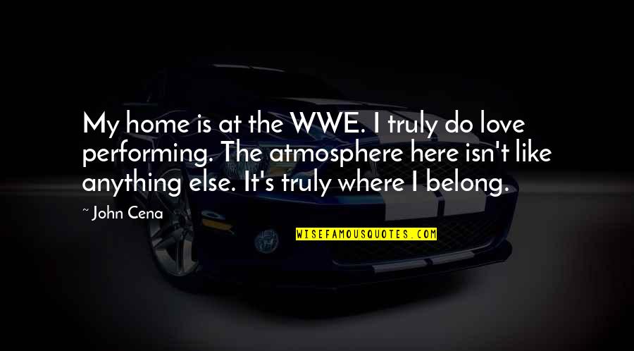 Atmosphere's Quotes By John Cena: My home is at the WWE. I truly