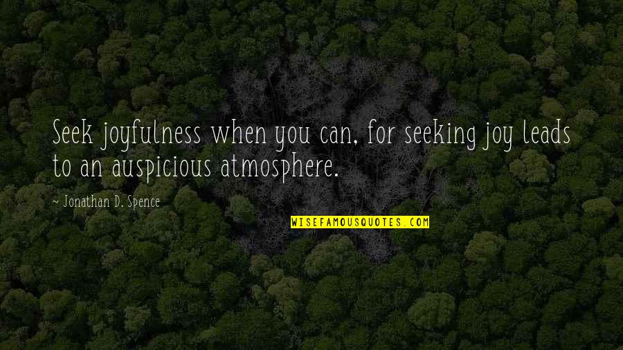 Atmosphere's Quotes By Jonathan D. Spence: Seek joyfulness when you can, for seeking joy