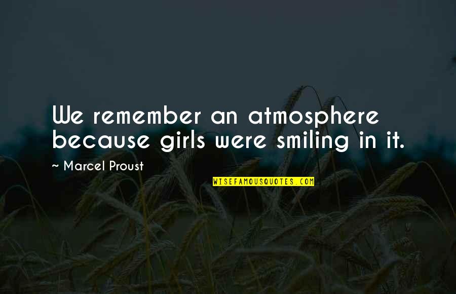 Atmosphere's Quotes By Marcel Proust: We remember an atmosphere because girls were smiling