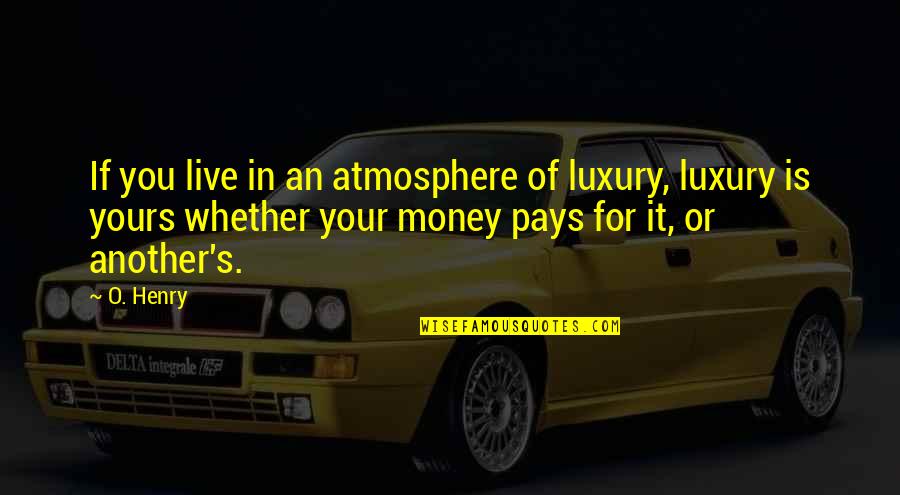 Atmosphere's Quotes By O. Henry: If you live in an atmosphere of luxury,