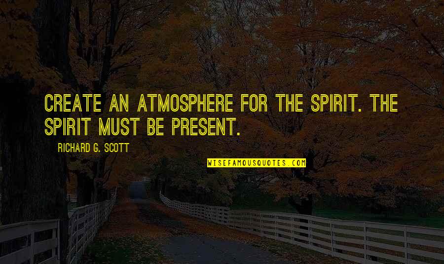 Atmosphere's Quotes By Richard G. Scott: Create an atmosphere for the Spirit. The Spirit