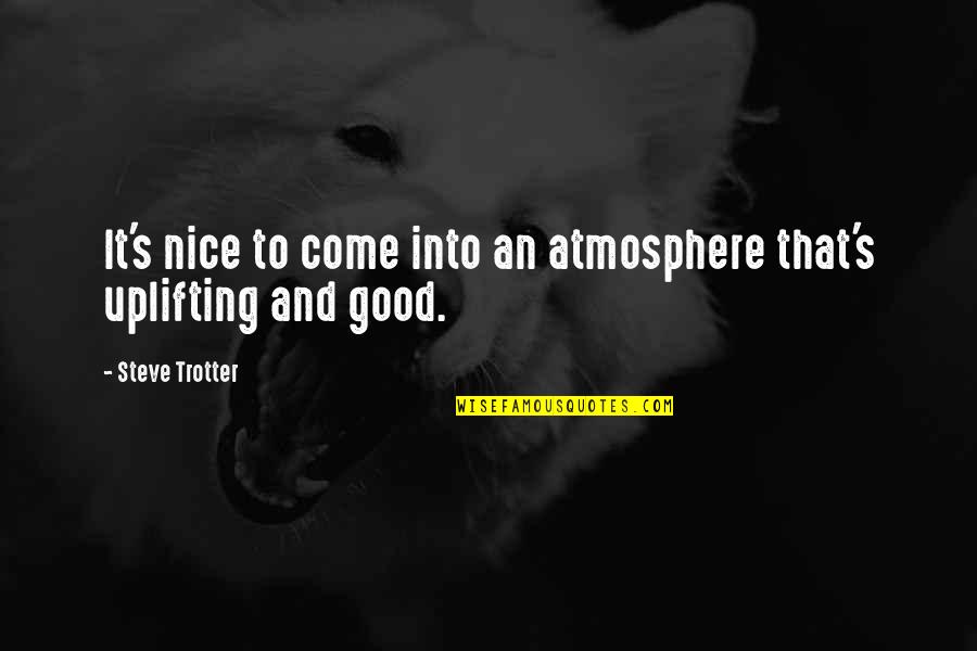 Atmosphere's Quotes By Steve Trotter: It's nice to come into an atmosphere that's