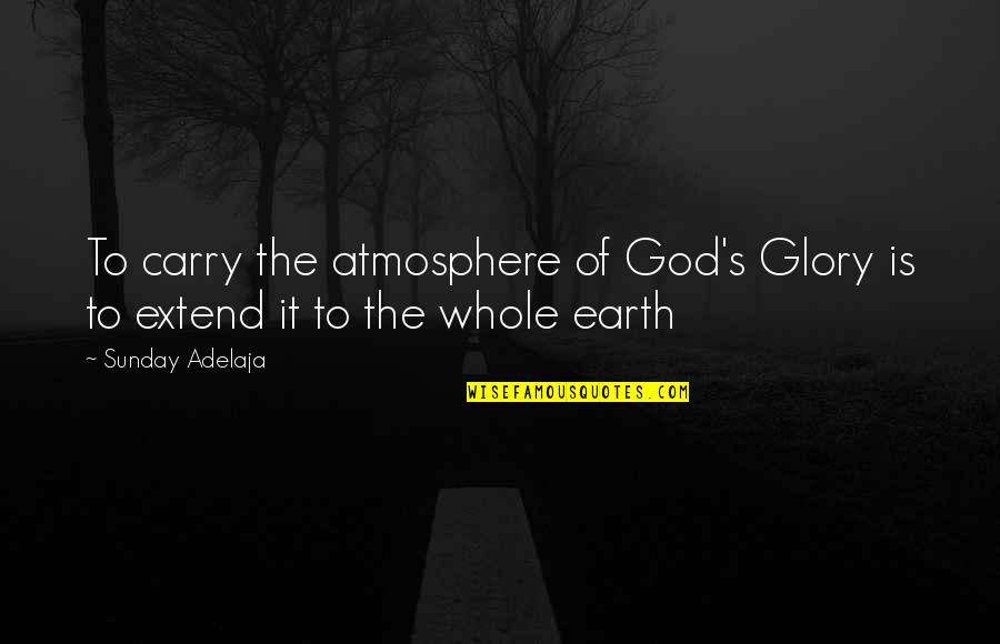 Atmosphere's Quotes By Sunday Adelaja: To carry the atmosphere of God's Glory is