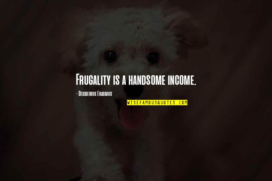 Atmospherics Quotes By Desiderius Erasmus: Frugality is a handsome income.