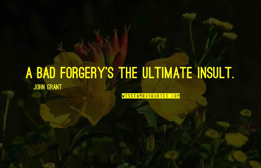 Atoll Islands Quotes By John Grant: A bad forgery's the ultimate insult. Atoll Islands Quotes By John Grant: A bad forgery's the ultimate insult.