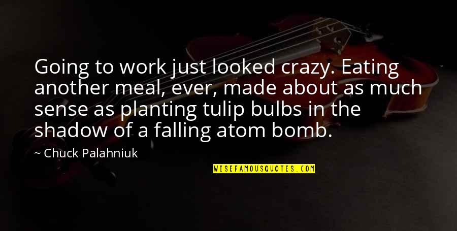 Atom Bomb Quotes By Chuck Palahniuk: Going to work just looked crazy. Eating another