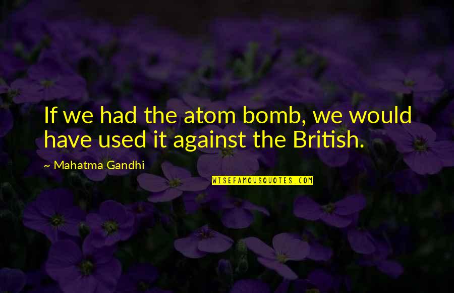 Atom Bomb Quotes By Mahatma Gandhi: If we had the atom bomb, we would