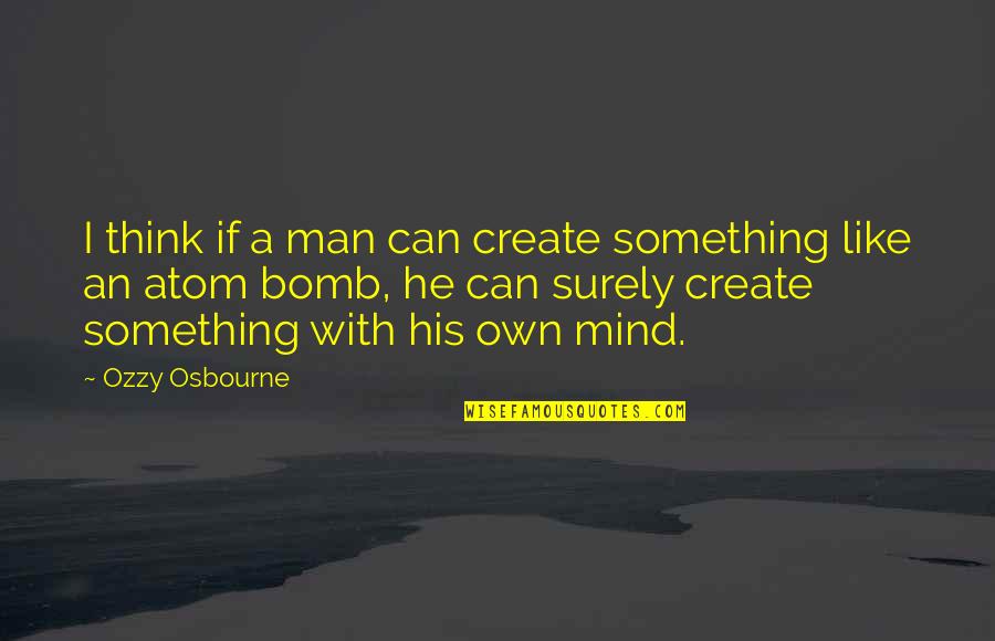 Atom Bomb Quotes By Ozzy Osbourne: I think if a man can create something